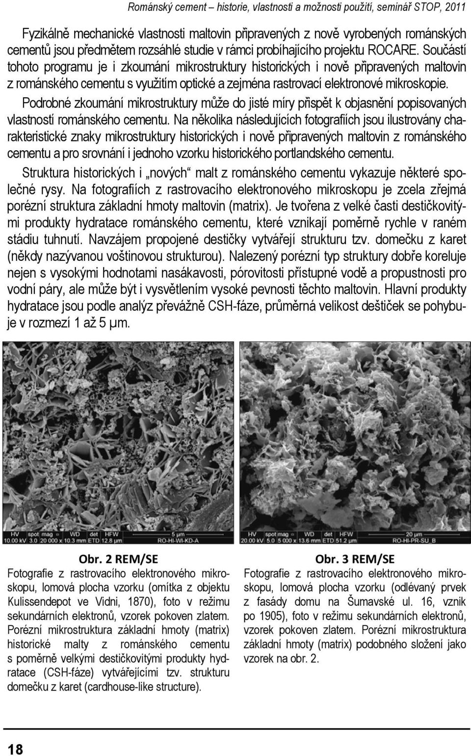 Součástí tohoto programu je i zkoumání mikrostruktury historických i nově připravených maltovin z románského cementu s využitím optické a zejména rastrovací elektronové mikroskopie.
