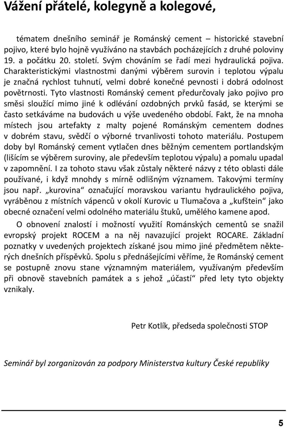 Charakteristickými vlastnostmi danými výběrem surovin i teplotou výpalu je značná rychlost tuhnutí, velmi dobré konečné pevnosti i dobrá odolnost povětrnosti.