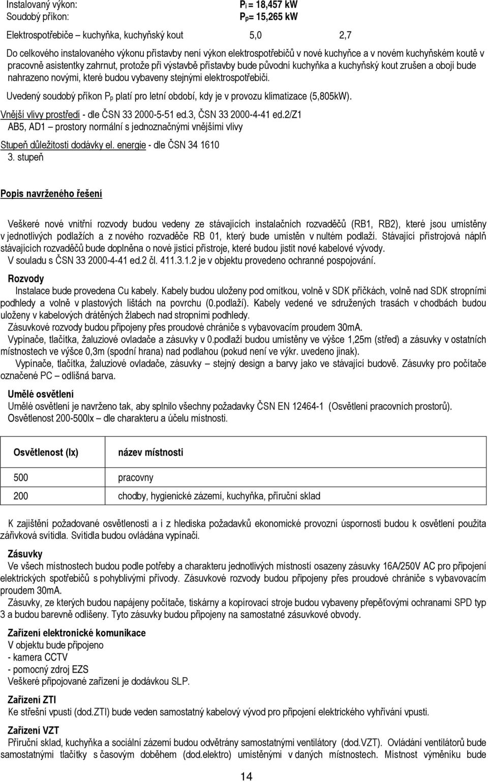 stejnými elektrospotřebiči. Uvedený soudobý příkon Pp platí pro letní období, kdy je v provozu klimatizace (5,805kW). Vnější vlivy prostředí - dle ČSN 33 2000-5-51 ed.3, ČSN 33 2000-4-41 ed.