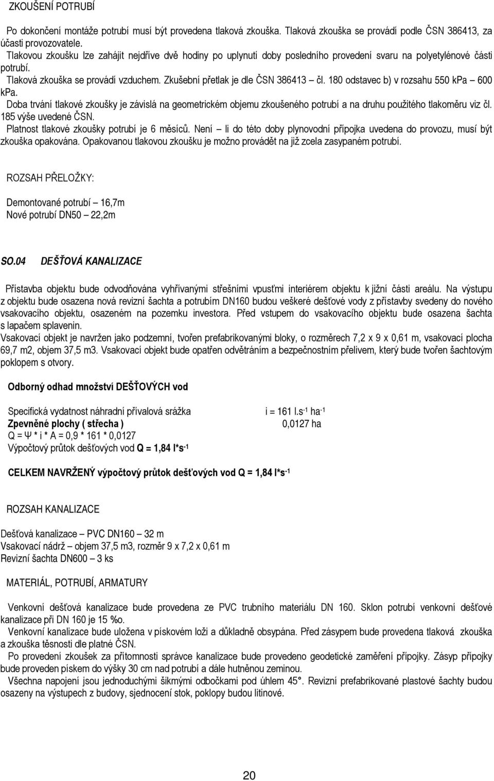 180 odstavec b) v rozsahu 550 kpa 600 kpa. Doba trvání tlakové zkoušky je závislá na geometrickém objemu zkoušeného potrubí a na druhu použitého tlakoměru viz čl. 185 výše uvedené ČSN.