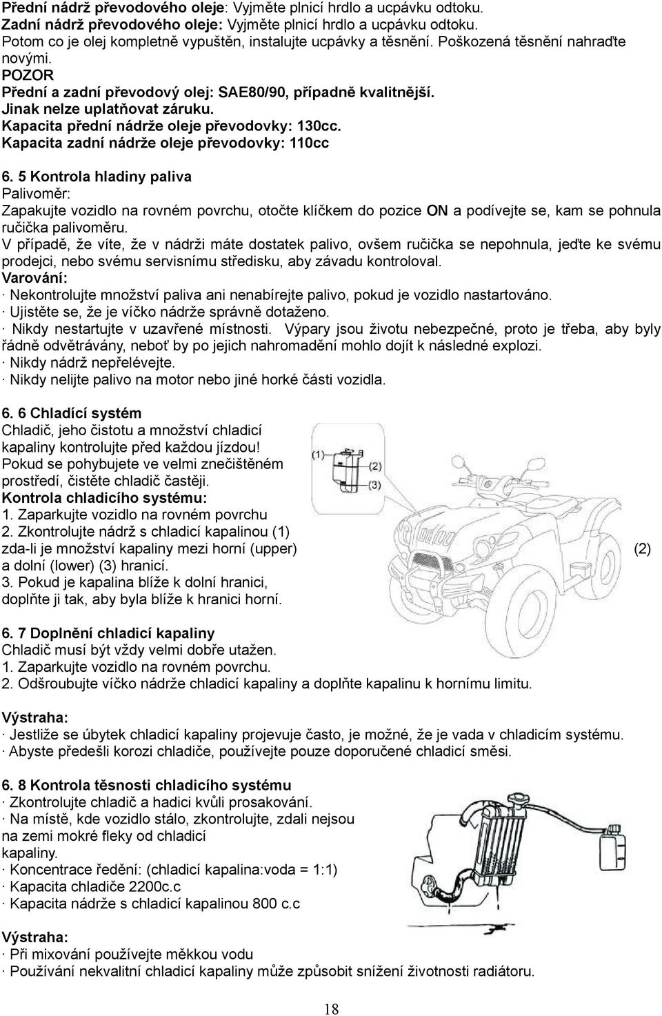 Jinak nelze uplatňovat záruku. Kapacita přední nádrže oleje převodovky: 130cc. Kapacita zadní nádrže oleje převodovky: 110cc 6.