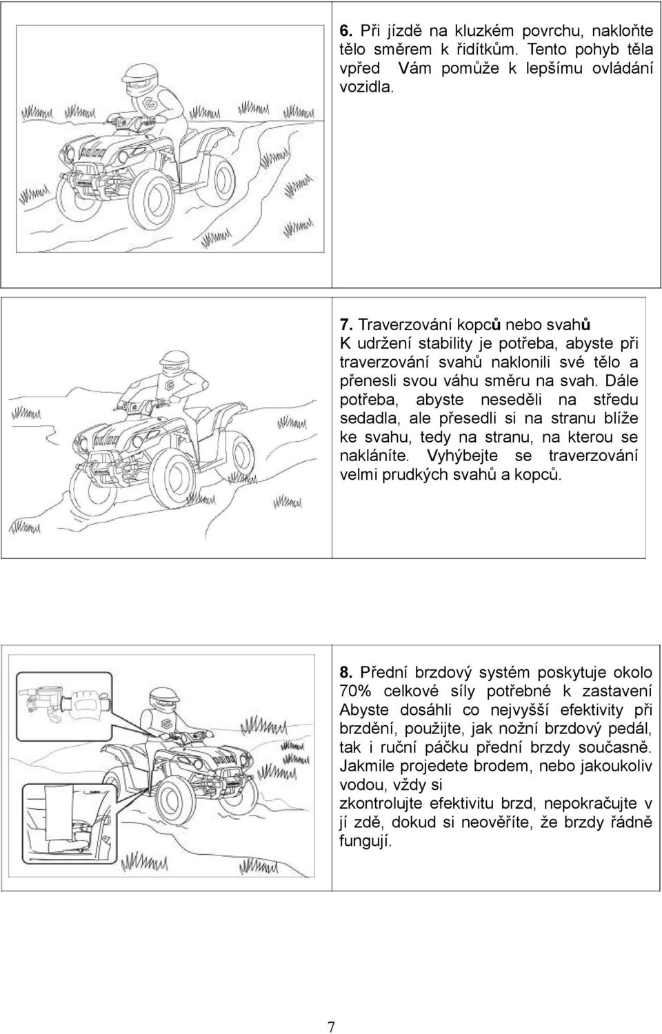 Dále potřeba, abyste neseděli na středu sedadla, ale přesedli si na stranu blíže ke svahu, tedy na stranu, na kterou se nakláníte. Vyhýbejte se traverzování velmi prudkých svahů a kopců. 8.