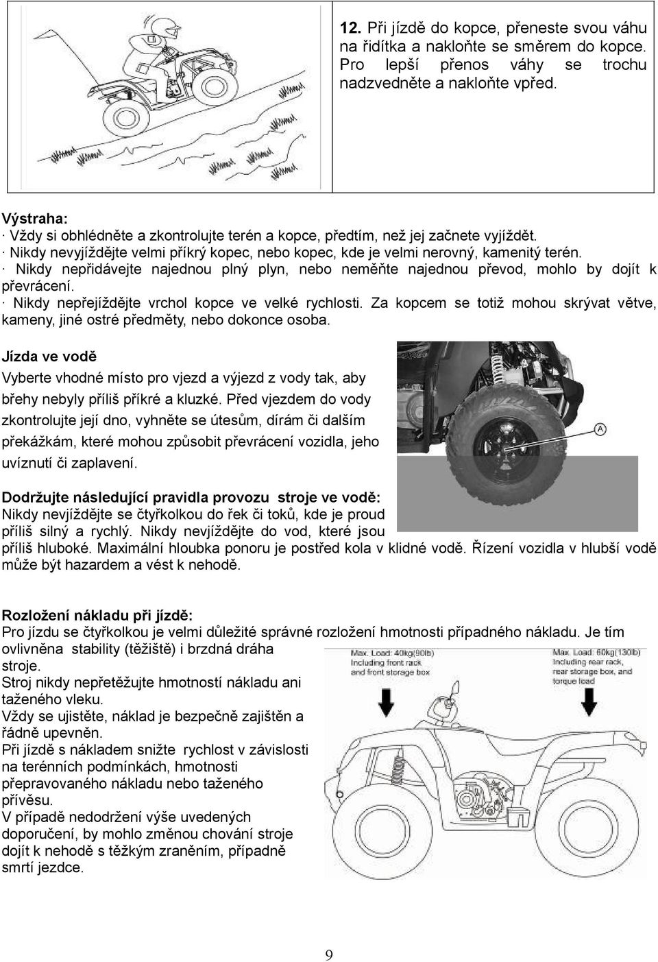 Nikdy nepřidávejte najednou plný plyn, nebo neměňte najednou převod, mohlo by dojít k převrácení. Nikdy nepřejíždějte vrchol kopce ve velké rychlosti.