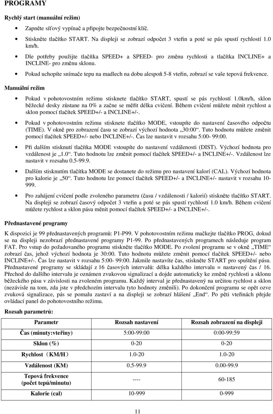 Pokud uchopíte snímače tepu na madlech na dobu alespoň 5-8 vteřin, zobrazí se vaše tepová frekvence. Manuální režim Pokud v pohotovostním režimu stisknete tlačítko START, spustí se pás rychlostí 1.