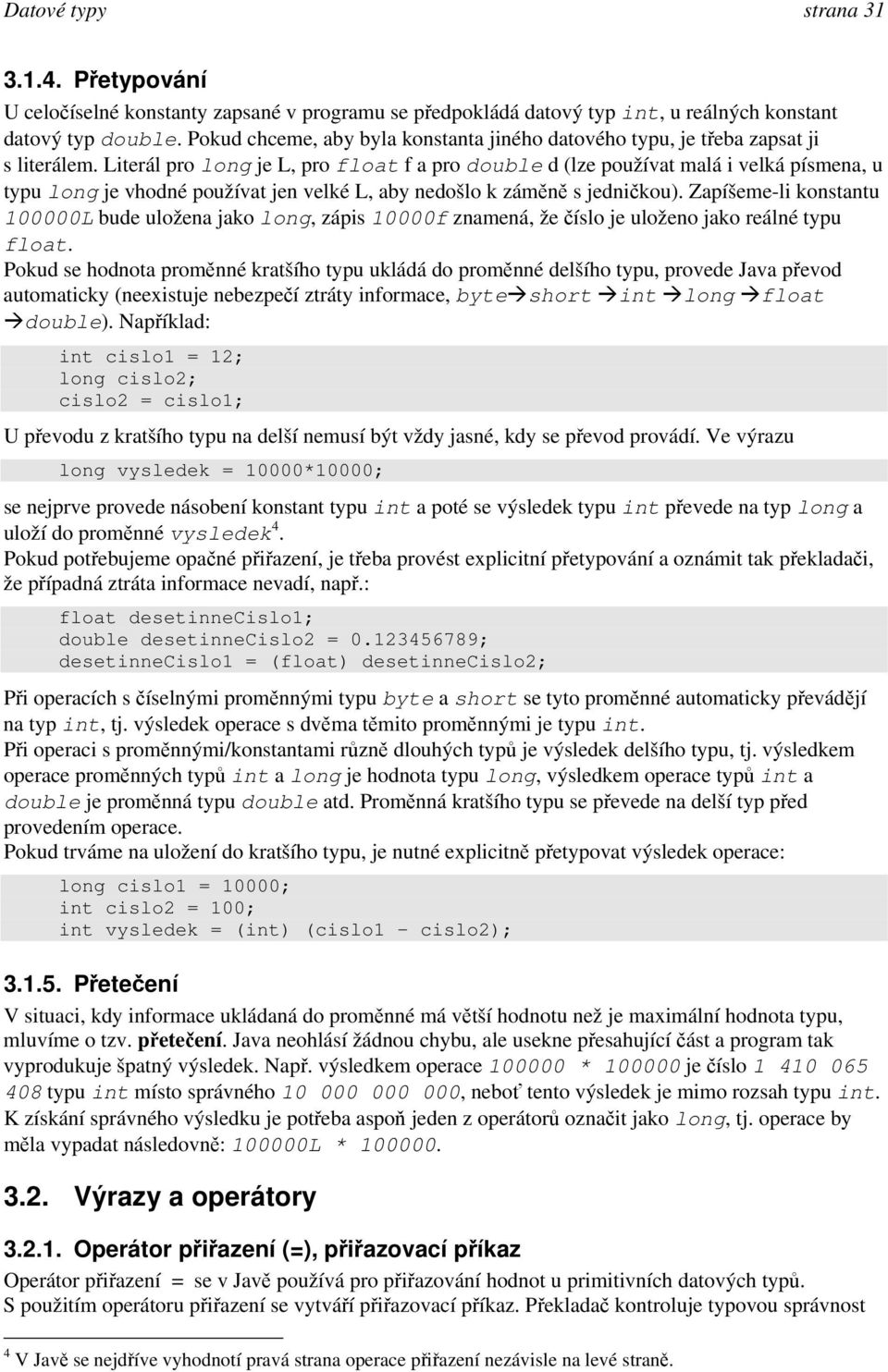 Literál pro long je L, pro float f a pro double d (lze používat malá i velká písmena, u typu long je vhodné používat jen velké L, aby nedošlo k záměně s jedničkou).