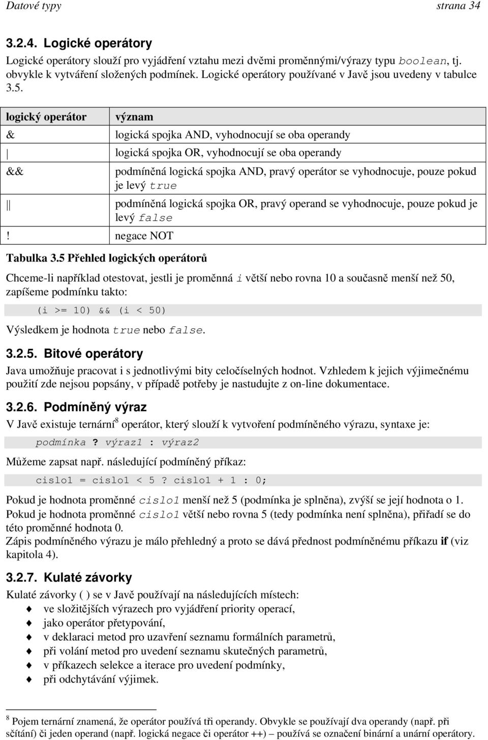 logický operátor význam & logická spojka AND, vyhodnocují se oba operandy logická spojka OR, vyhodnocují se oba operandy && podmíněná logická spojka AND, pravý operátor se vyhodnocuje, pouze pokud je