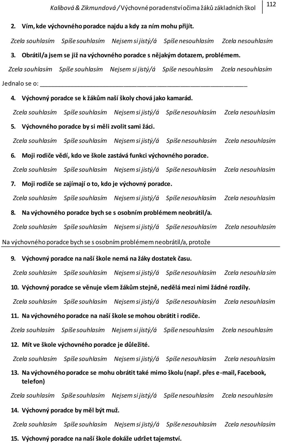 Moji rodiče se zajímají o to, kdo je výchovný poradce. 8. Na výchovného poradce bych se s osobním problémem neobrátil/a. Na výchovného poradce bych se s osobním problémem neobrátil/a, protože 9.