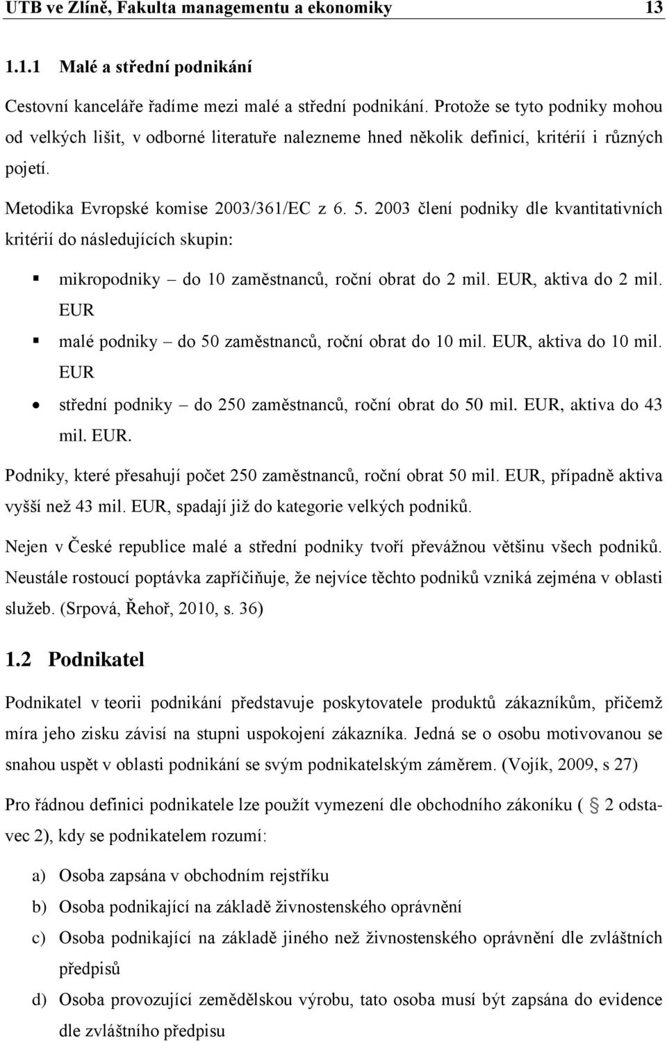 2003 člení podniky dle kvantitativních kritérií do následujících skupin: mikropodniky do 10 zaměstnanců, roční obrat do 2 mil. EUR, aktiva do 2 mil.