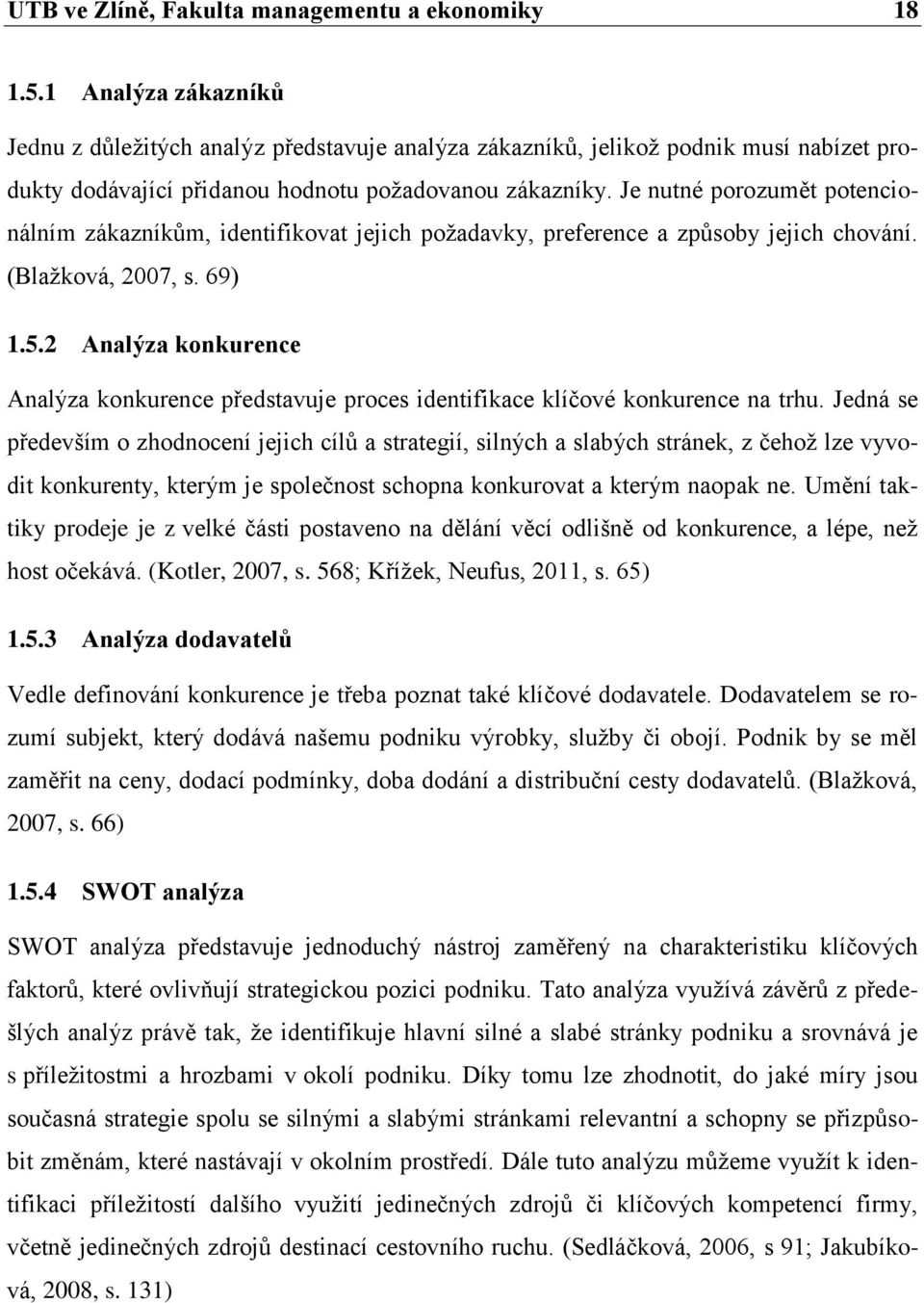 Je nutné porozumět potencionálním zákazníkům, identifikovat jejich požadavky, preference a způsoby jejich chování. (Blažková, 2007, s. 69) 1.5.