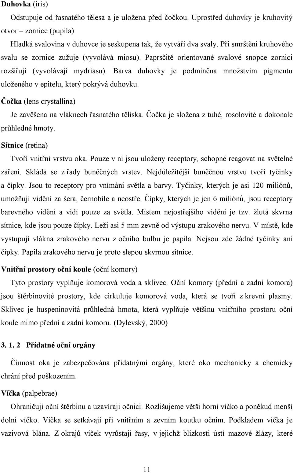 Barva duhovky je podmíněna množstvím pigmentu uloženého v epitelu, který pokrývá duhovku. Čočka (lens crystallina) Je zavěšena na vláknech řasnatého tělíska.