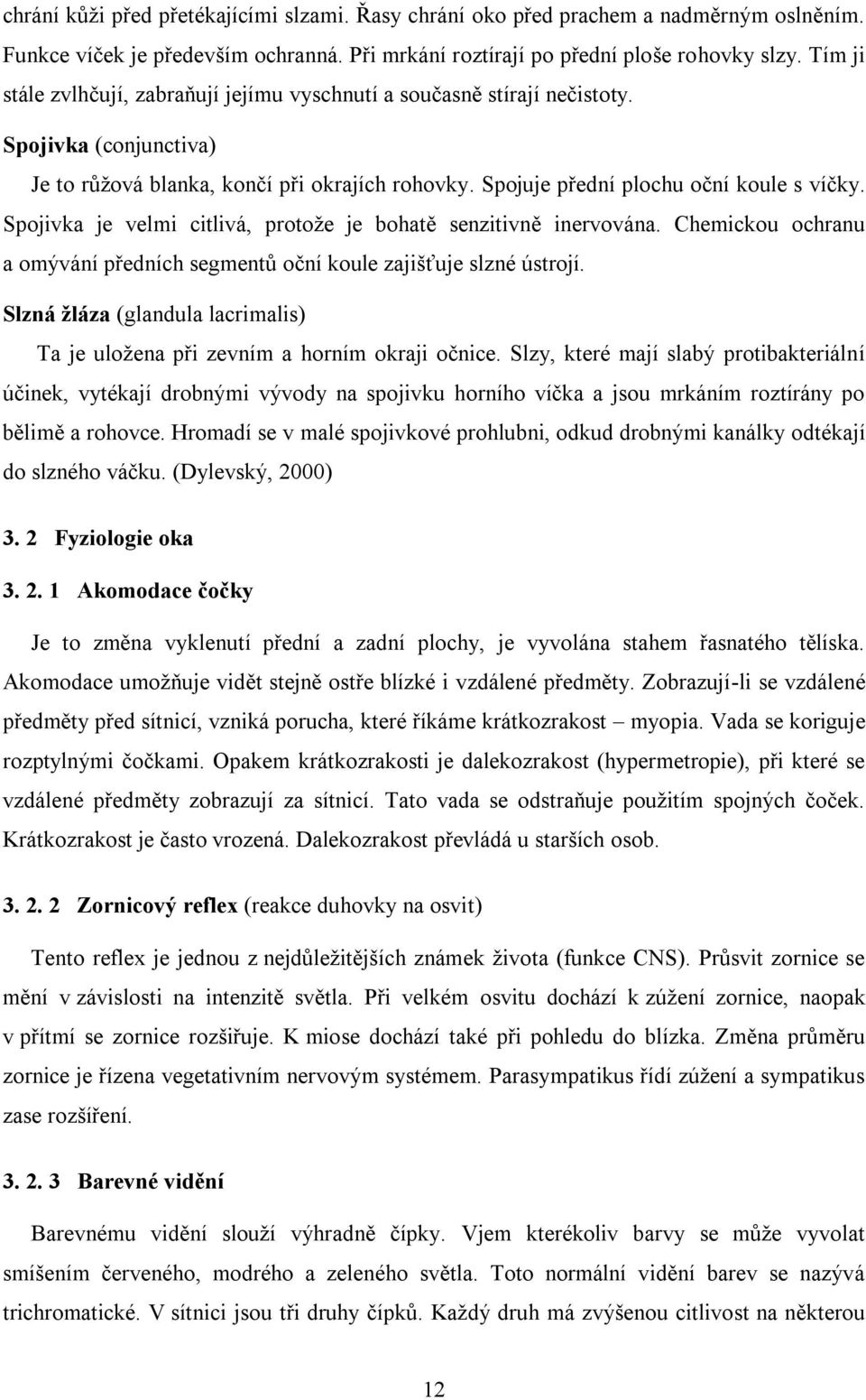 Spojivka je velmi citlivá, protože je bohatě senzitivně inervována. Chemickou ochranu a omývání předních segmentů oční koule zajišťuje slzné ústrojí.