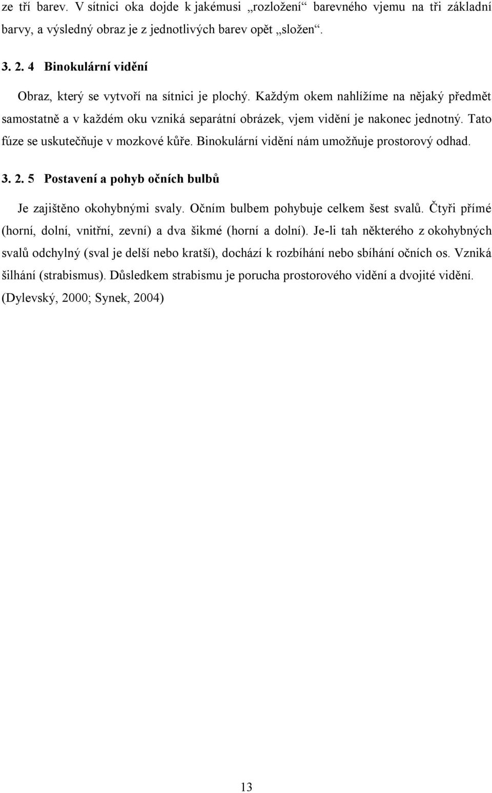 Tato fúze se uskutečňuje v mozkové kůře. Binokulární vidění nám umožňuje prostorový odhad. 3. 2. 5 Postavení a pohyb očních bulbů Je zajištěno okohybnými svaly.