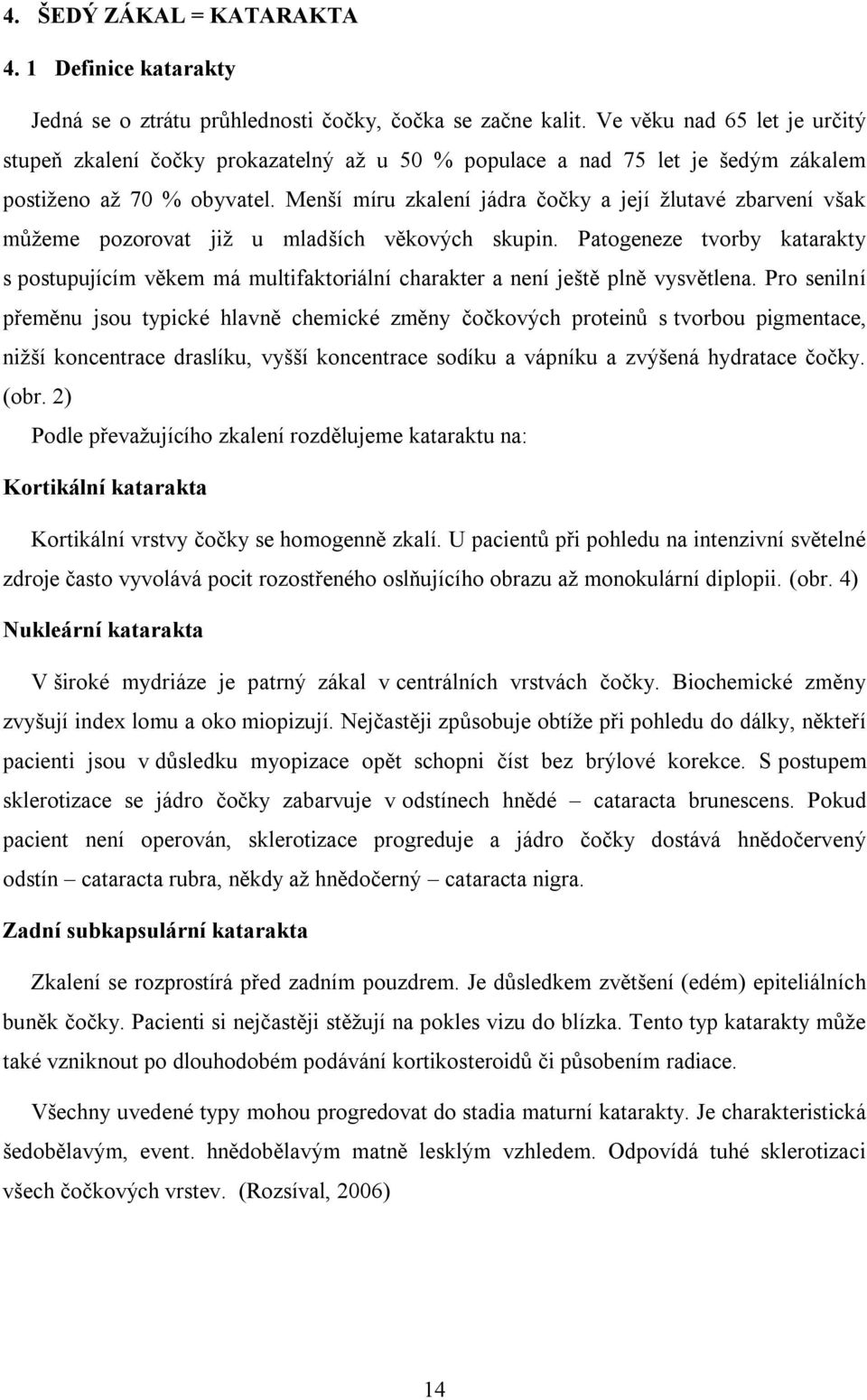 Menší míru zkalení jádra čočky a její žlutavé zbarvení však můžeme pozorovat již u mladších věkových skupin.