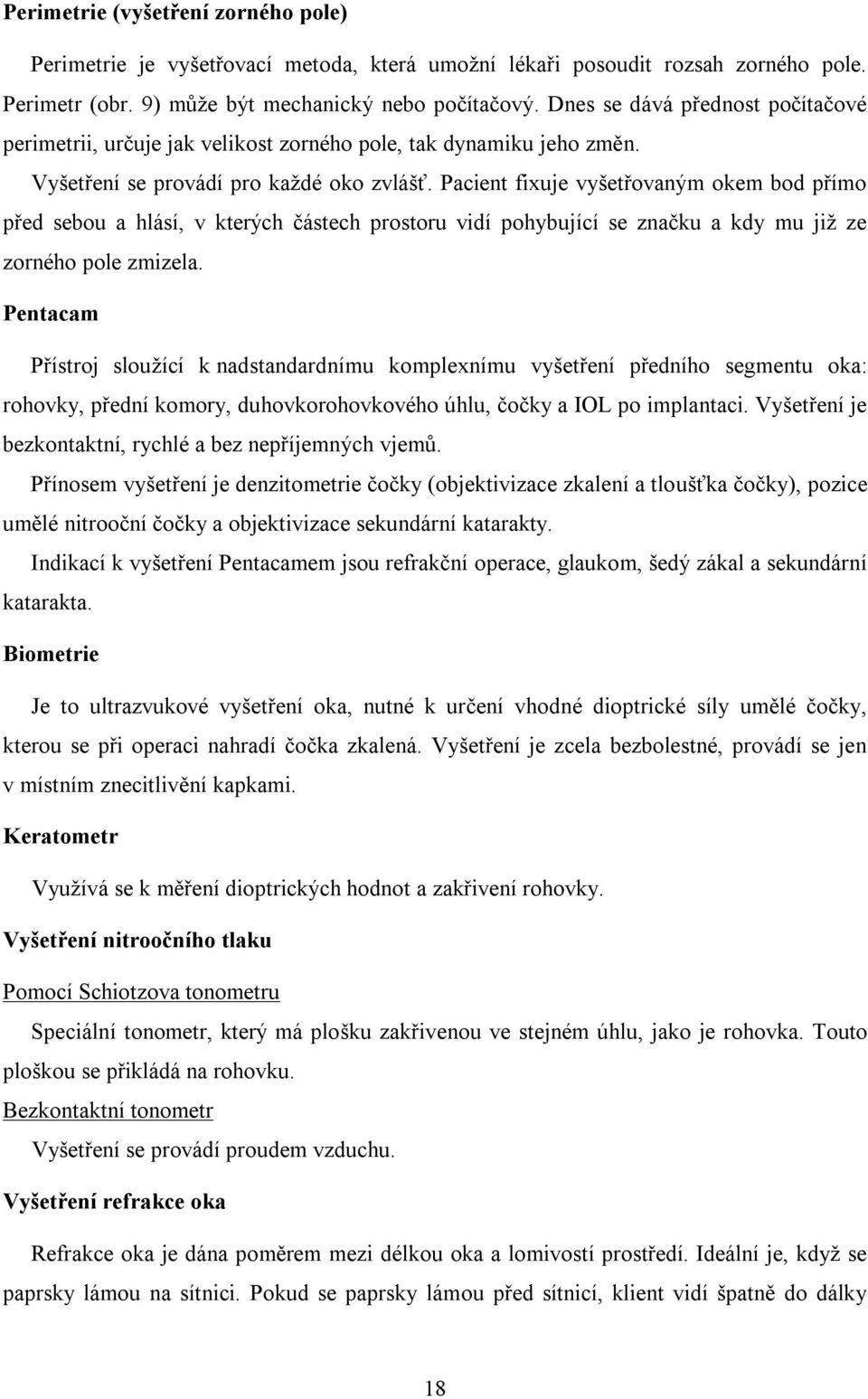 Pacient fixuje vyšetřovaným okem bod přímo před sebou a hlásí, v kterých částech prostoru vidí pohybující se značku a kdy mu již ze zorného pole zmizela.