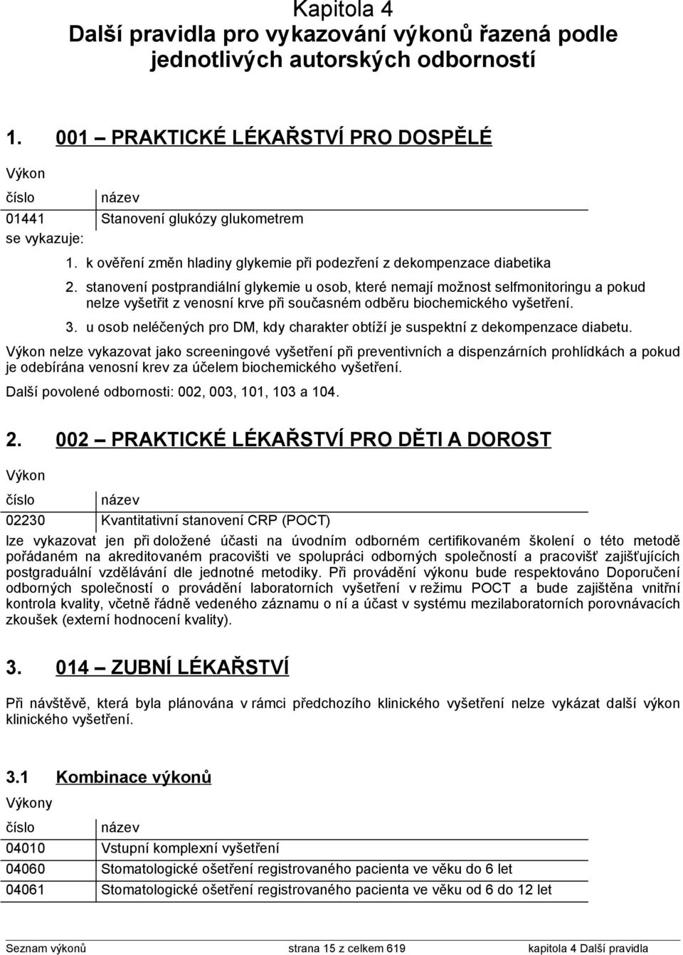 stanovení postprandiální glykemie u osob, které nemají možnost selfmonitoringu a pokud nelze vyšetřit z venosní krve při současném odběru biochemického vyšetření. 3.