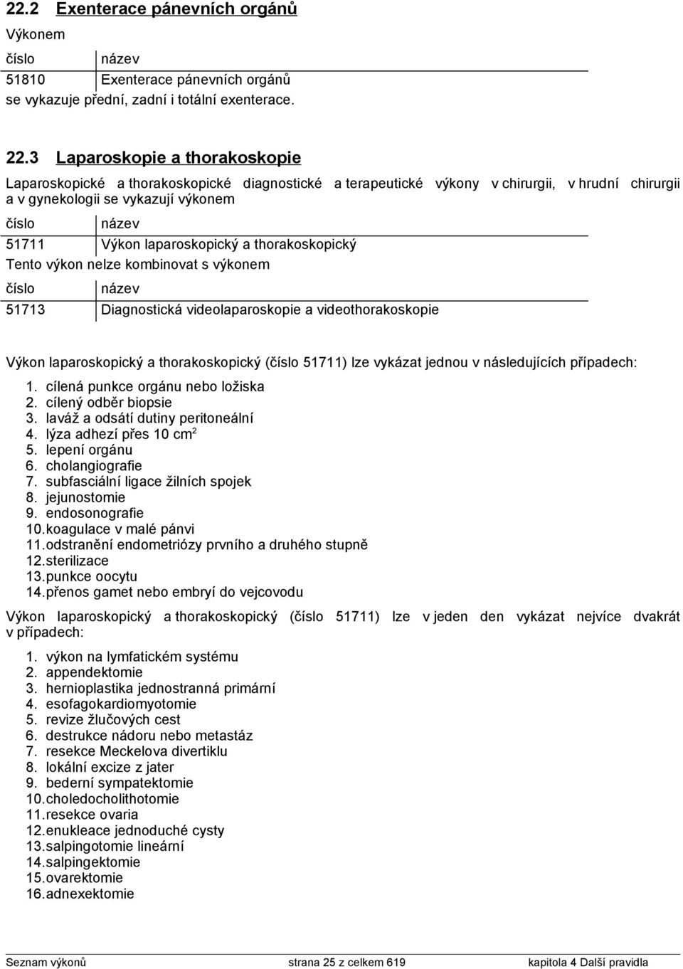 thorakoskopický Tento výkon nelze kombinovat s výkonem 51713 Diagnostická videolaparoskopie a videothorakoskopie laparoskopický a thorakoskopický ( 51711) lze vykázat jednou v následujících