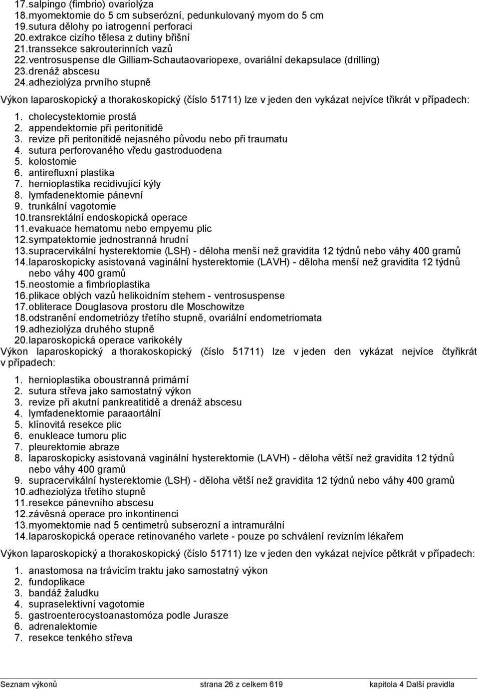 adheziolýza prvního stupně laparoskopický a thorakoskopický ( 51711) lze v jeden den vykázat nejvíce třikrát v případech: 1. cholecystektomie prostá 2. appendektomie při peritonitidě 3.
