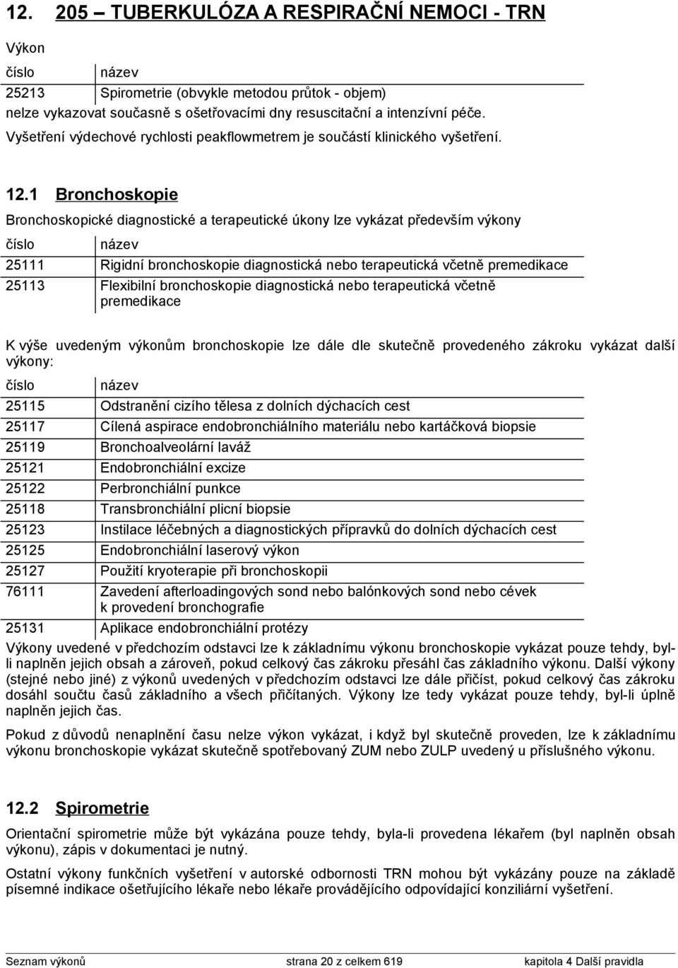 1 Bronchoskopie Bronchoskopické diagnostické a terapeutické úkony lze vykázat především výkony 25111 Rigidní bronchoskopie diagnostická nebo terapeutická včetně premedikace 25113 Flexibilní