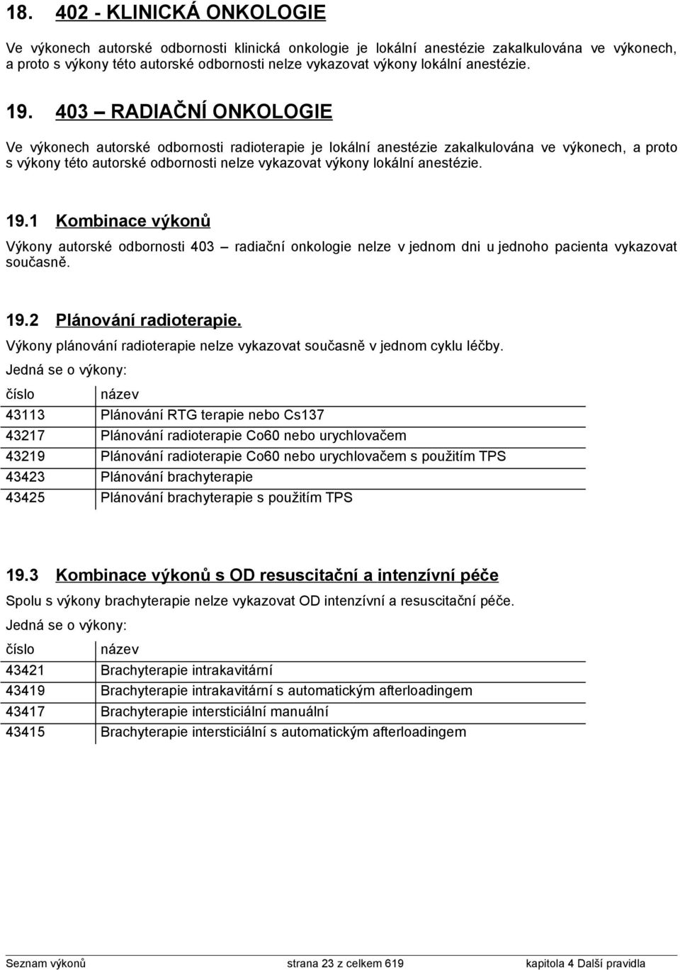 403 RADIAČNÍ ONKOLOGIE Ve výkonech autorské odbornosti radioterapie je lokální anestézie zakalkulována ve výkonech, a proto s výkony této autorské odbornosti nelze vykazovat výkony 1 Kombinace výkonů