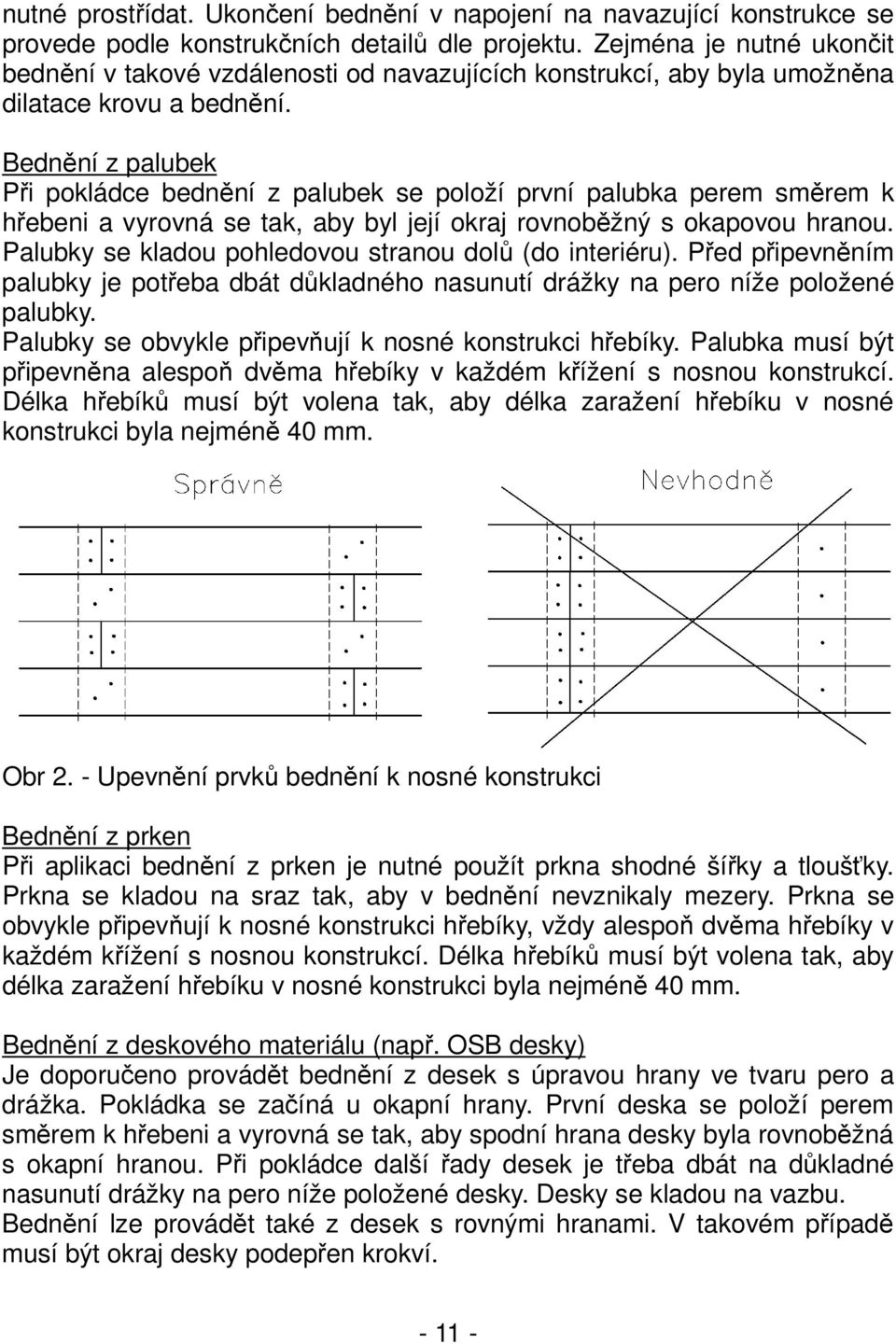 Bednění z palubek Při pokládce bednění z palubek se položí první palubka perem směrem k hřebeni a vyrovná se tak, aby byl její okraj rovnoběžný s okapovou hranou.