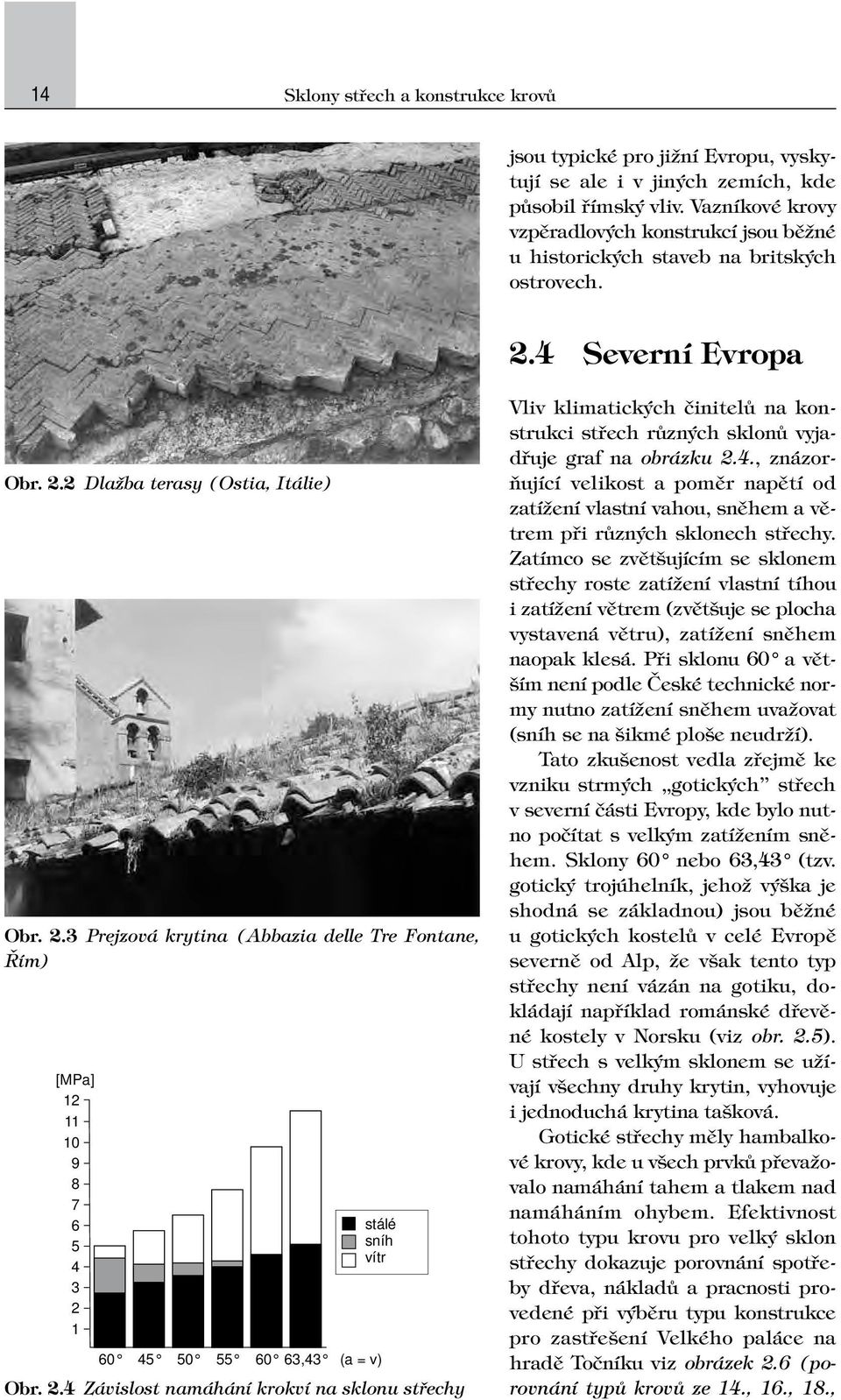 4 Severní Evropa Obr. 2.2 Dlažba terasy (Ostia, Itálie) Obr. 2.3 Prejzová krytina (Abbazia delle Tre Fontane, Řím) [MPa] 12 11 10 9 8 7 6 5 4 3 2 1 stálé sníh vítr 60 45 50 55 60 63,43 (a = v) Obr. 2.4 Závislost namáhání krokví na sklonu střechy Vliv klimatických činitelů na konstrukci střech různých sklonů vyjadřuje graf na obrázku 2.