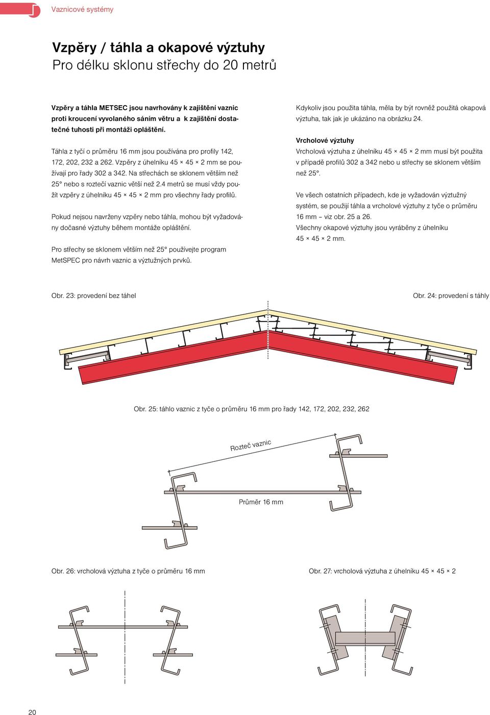Na střechách se sklonem větším než 25 nebo s roztečí vaznic větší než 2.4 metrů se musí vždy použít vzpěry z úhelníku 45 45 2 mm pro všechny řady profilů.