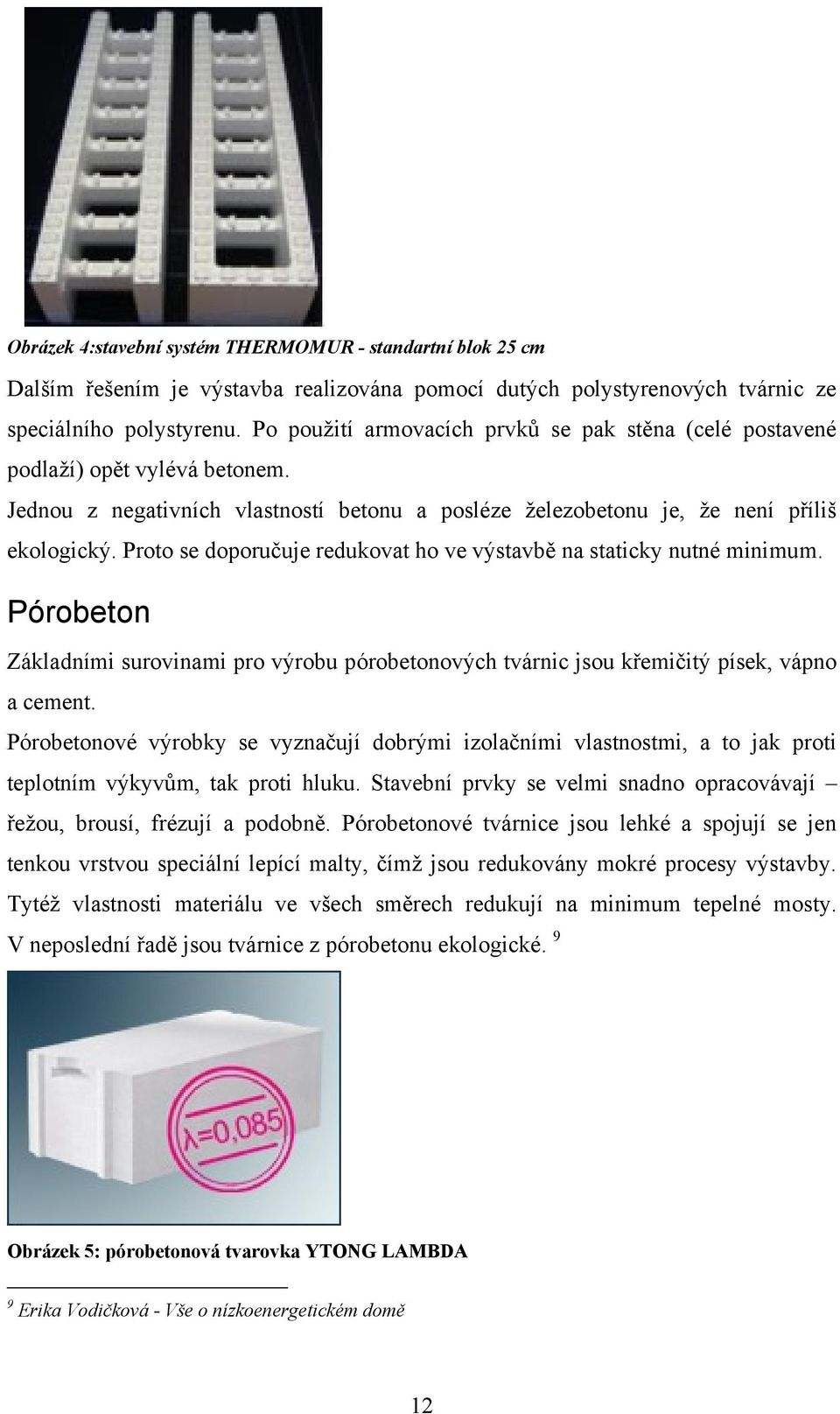 Proto se doporučuje redukovat ho ve výstavbě na staticky nutné minimum. Pórobeton Základními surovinami pro výrobu pórobetonových tvárnic jsou křemičitý písek, vápno a cement.