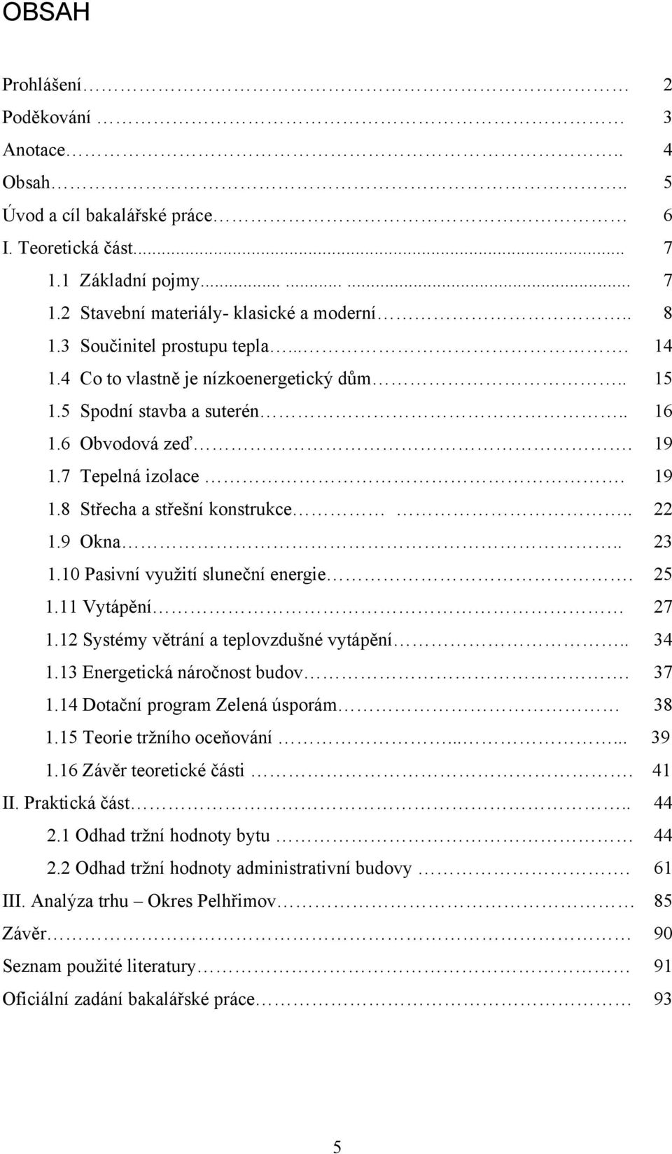 9 Okna.. 23 1.10 Pasivní vyuţití sluneční energie. 25 1.11 Vytápění 27 1.12 Systémy větrání a teplovzdušné vytápění.. 34 1.13 Energetická náročnost budov. 37 1.14 Dotační program Zelená úsporám 38 1.