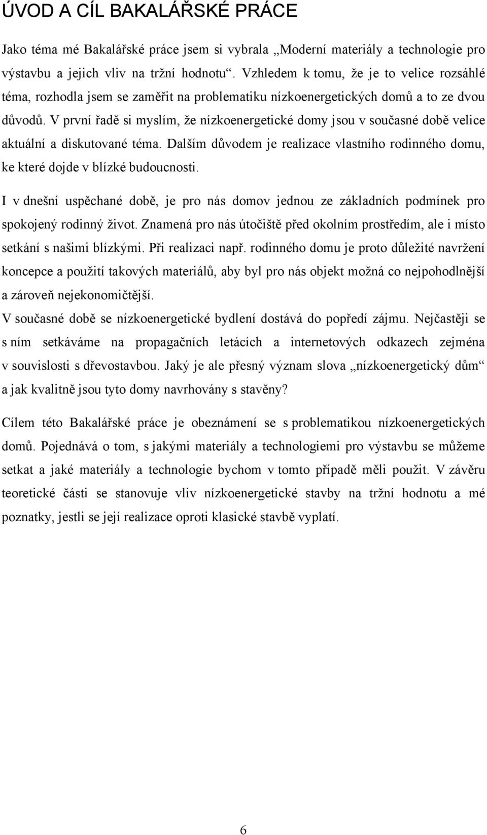 V první řadě si myslím, ţe nízkoenergetické domy jsou v současné době velice aktuální a diskutované téma. Dalším důvodem je realizace vlastního rodinného domu, ke které dojde v blízké budoucnosti.