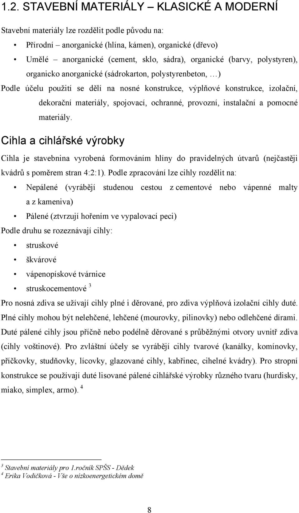 provozní, instalační a pomocné materiály. Cihla a cihlářské výrobky Cihla je stavebnina vyrobená formováním hlíny do pravidelných útvarů (nejčastěji kvádrů s poměrem stran 4:2:1).