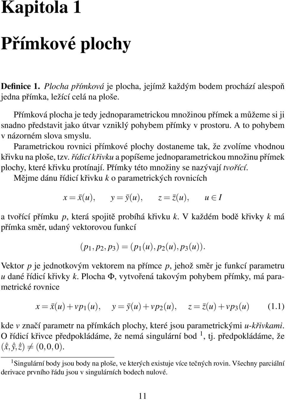 Parametrickou rovnici přímkové plochy dostaneme tak, že zvolíme vhodnou křivku na ploše, tzv. řídicí křivku a popíšeme jednoparametrickou množinu přímek plochy, které křivku protínají.