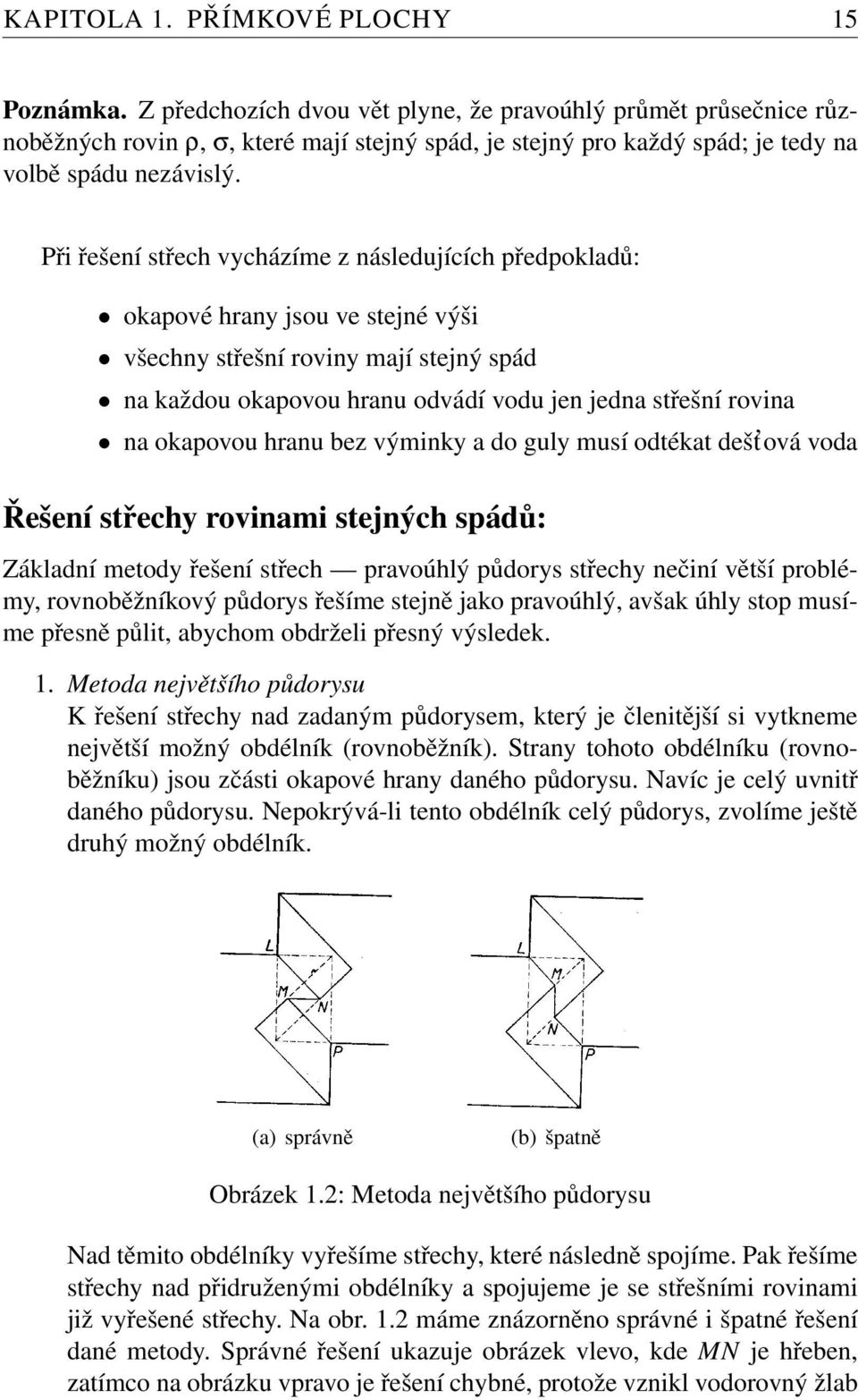 Při řešení střech vycházíme z následujících předpokladů: okapové hrany jsou ve stejné výši všechny střešní roviny mají stejný spád na každou okapovou hranu odvádí vodu jen jedna střešní rovina na