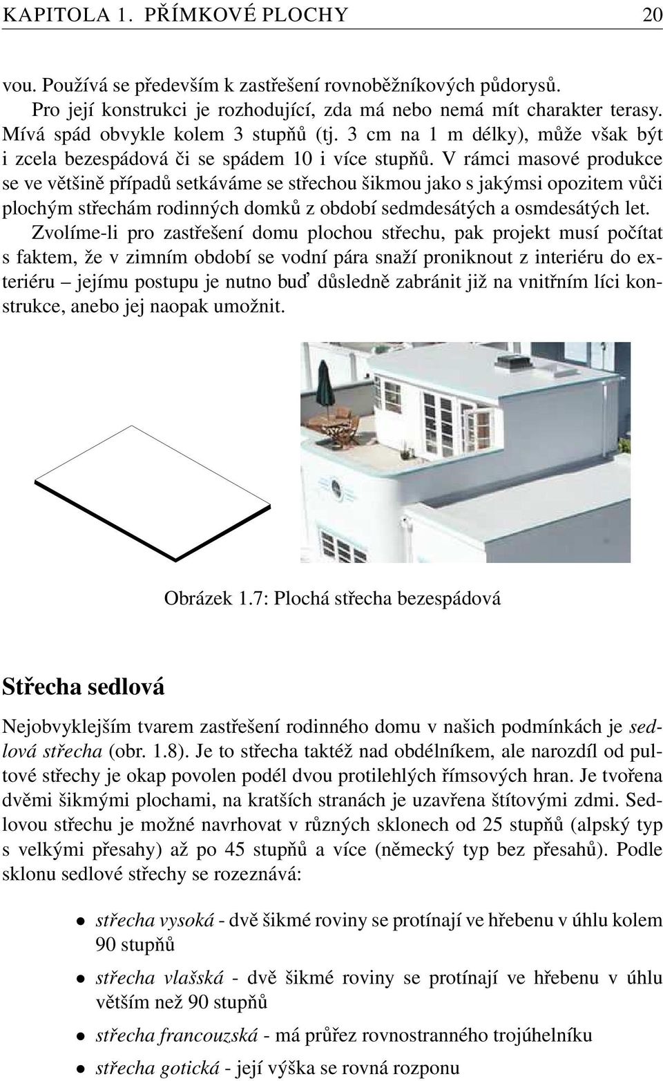 V rámci masové produkce se ve většině případů setkáváme se střechou šikmou jako s jakýmsi opozitem vůči plochým střechám rodinných domků z období sedmdesátých a osmdesátých let.