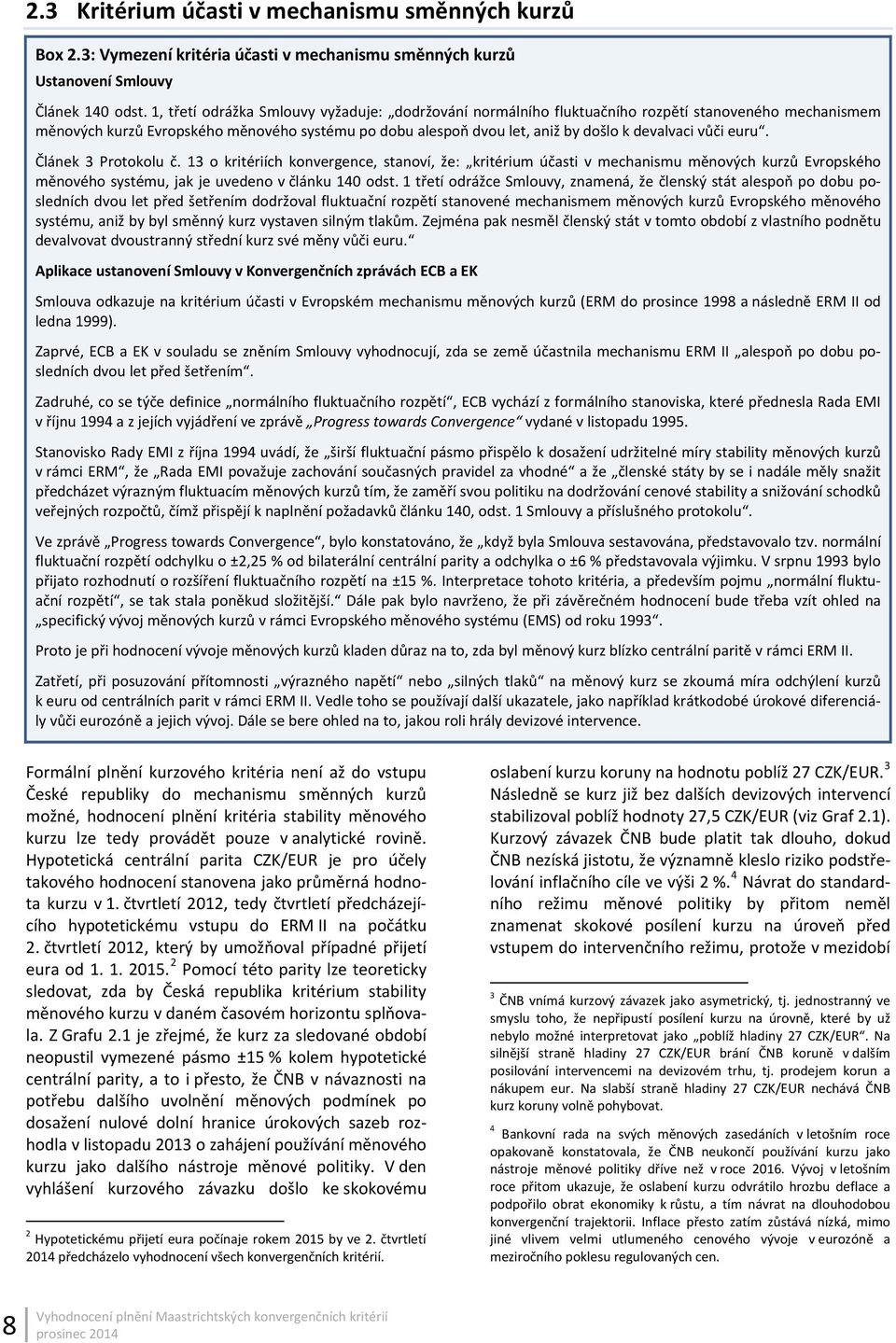vůči euru. Článek 3 Protokolu č. 13 o kritériích konvergence, stanoví, že: kritérium účasti v mechanismu měnových kurzů Evropského měnového systému, jak je uvedeno v článku 140 odst.
