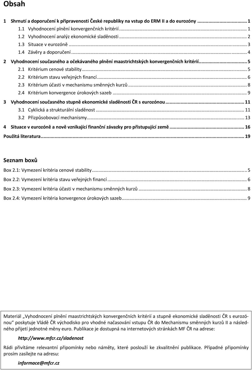 2 Kritérium stavu veřejných financí... 6 2.3 Kritérium účasti v mechanismu směnných kurzů... 8 2.4 Kritérium konvergence úrokových sazeb.