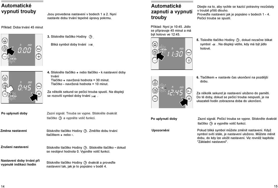 Příklad: Doba trvání 45 minut 3. Stiskněte tlačítko Hodiny. Bliká symbol doby trvání. Příklad: Nyní je 10:45. Jídlo se připravuje 45 minut a má být hotovo ve 12:45. 5.