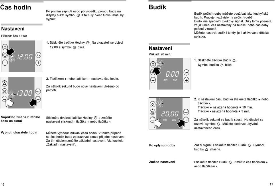Díky tomu poznáte, že již uběhl čas nastavený na budíku nebo čas doby pečení v troubě. Můžete nastavit budík i tehdy, je-li aktivována dětská pojistka. 1. Stiskněte tlačítko Hodiny.