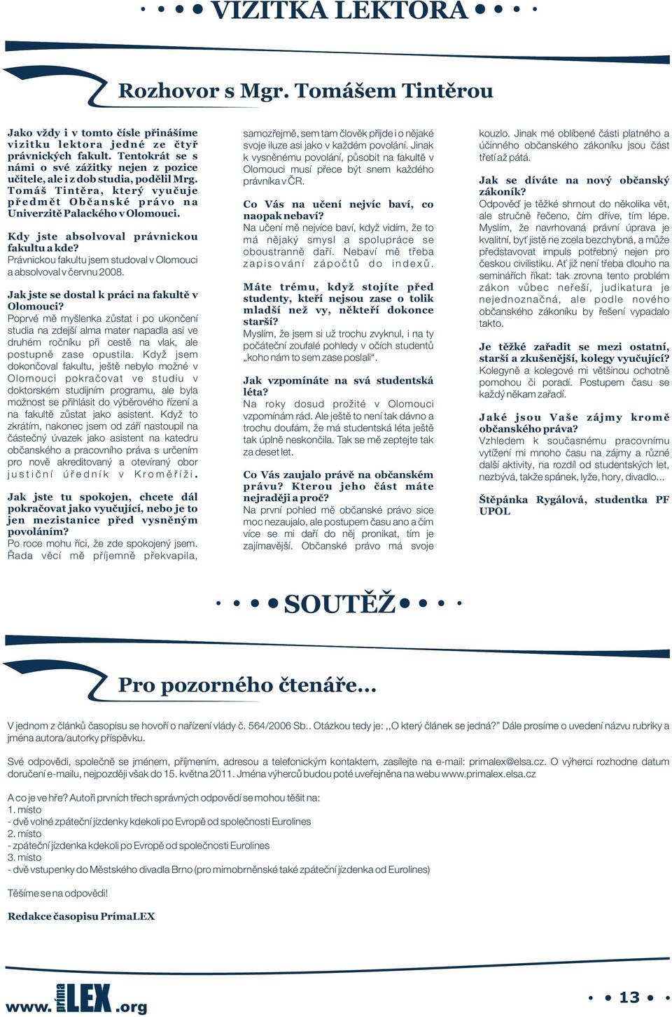 Kdy jste absolvoval právnickou fakultu a kde? Právnickou fakultu jsem studoval v Olomouci a absolvoval v červnu 2008. Jak jste se dostal k práci na fakultě v Olomouci?