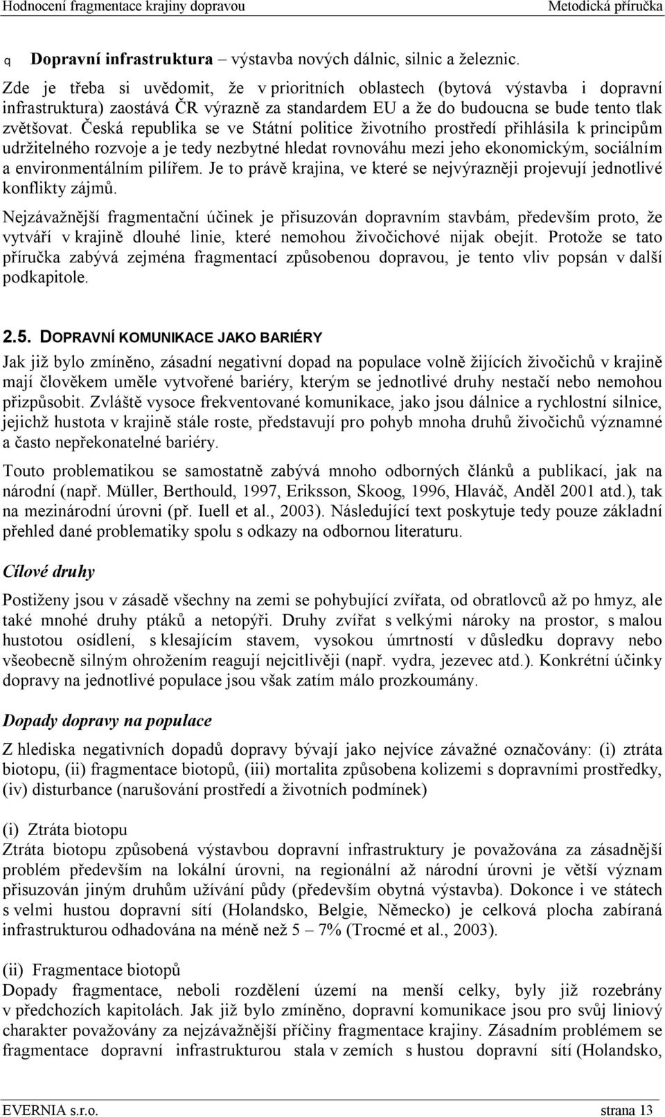 Česká republika se ve Státní politice životního prostředí přihlásila k principům udržitelného rozvoje a je tedy nezbytné hledat rovnováhu mezi jeho ekonomickým, sociálním a environmentálním pilířem.