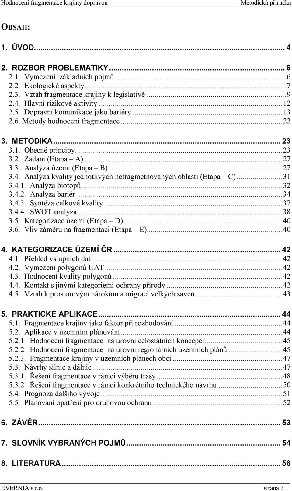 Analýza kvality jednotlivých nefragmetnovaných oblastí (Etapa C)... 31 3.4.1. Analýza biotopů... 32 3.4.2. Analýza bariér... 34 3.4.3. Syntéza celkové kvality... 37 3.4.4. SWOT analýza... 38 3.5.