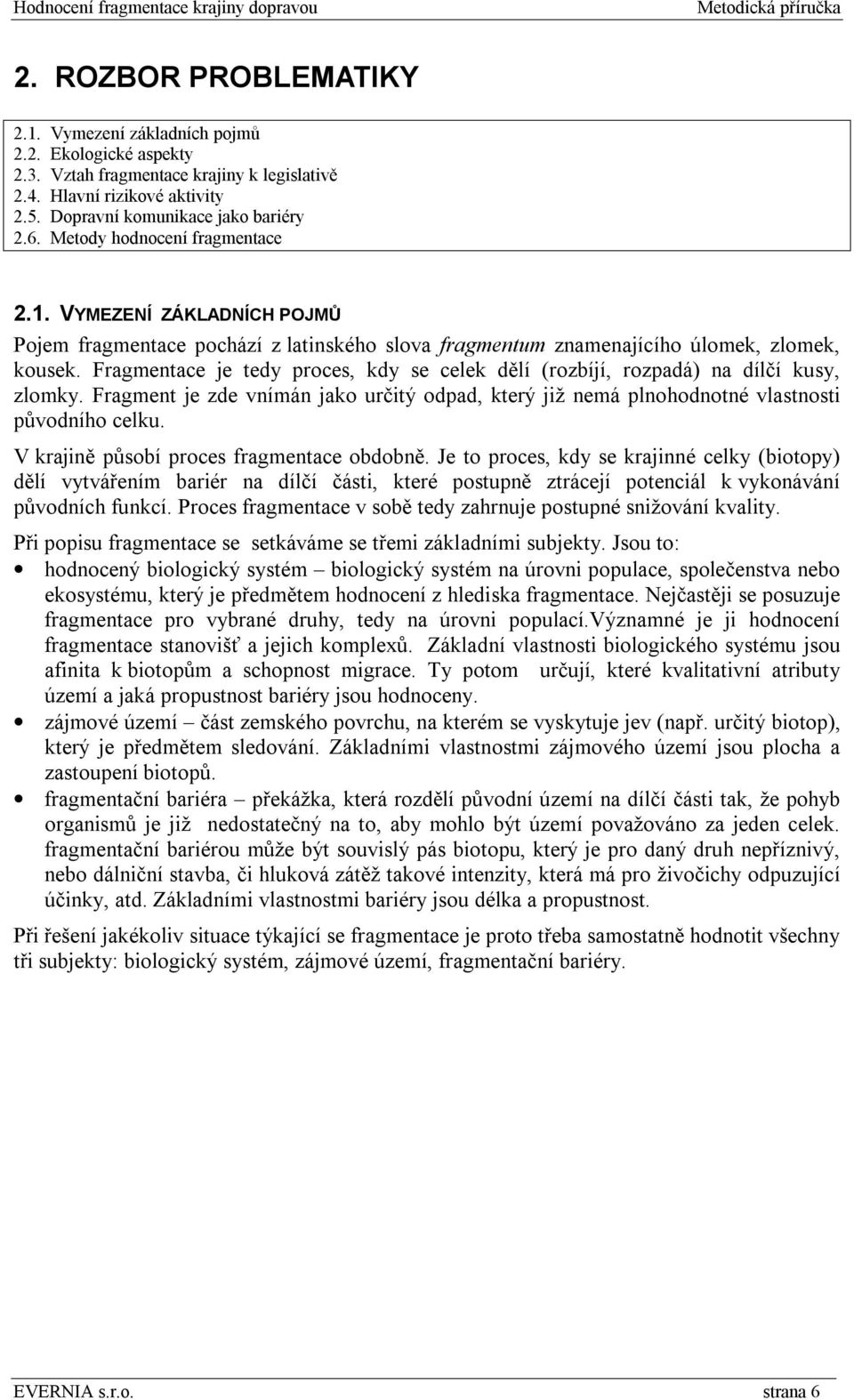 Fragmentace je tedy proces, kdy se celek dělí (rozbíjí, rozpadá) na dílčí kusy, zlomky. Fragment je zde vnímán jako určitý odpad, který již nemá plnohodnotné vlastnosti původního celku.