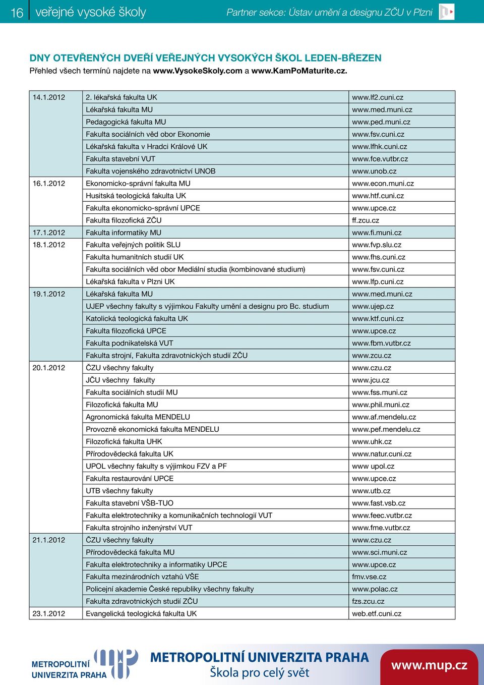 lfhk.cuni.cz Fakulta stavební VUT www.fce.vutbr.cz Fakulta vojenského zdravotnictví UNOB www.unob.cz 16.1.2012 Ekonomicko-správní fakulta MU www.econ.muni.cz Husitská teologická fakulta UK www.htf.