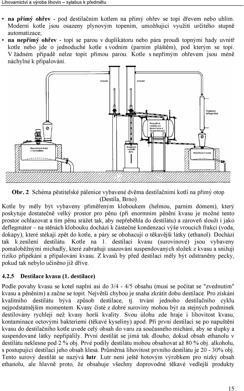 jednoduché kotle s vodním (parním pláštěm), pod kterým se topí. V žádném případě nelze topit přímou parou. Kotle s nepřímým ohřevem jsou méně náchylné k připalování. Obr.