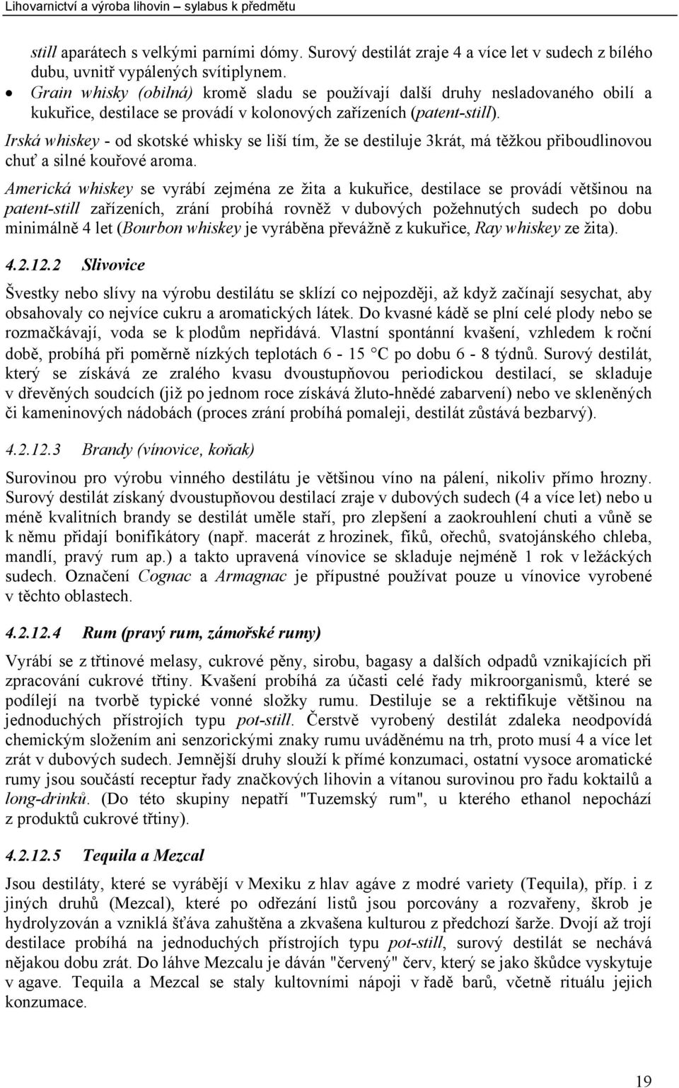 Irská whiskey - od skotské whisky se liší tím, že se destiluje 3krát, má těžkou přiboudlinovou chuť a silné kouřové aroma.