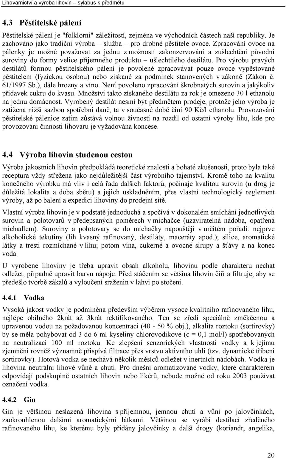 Pro výrobu pravých destilátů formou pěstitelského pálení je povolené zpracovávat pouze ovoce vypěstované pěstitelem (fyzickou osobou) nebo získané za podmínek stanovených v zákoně (Zákon č.