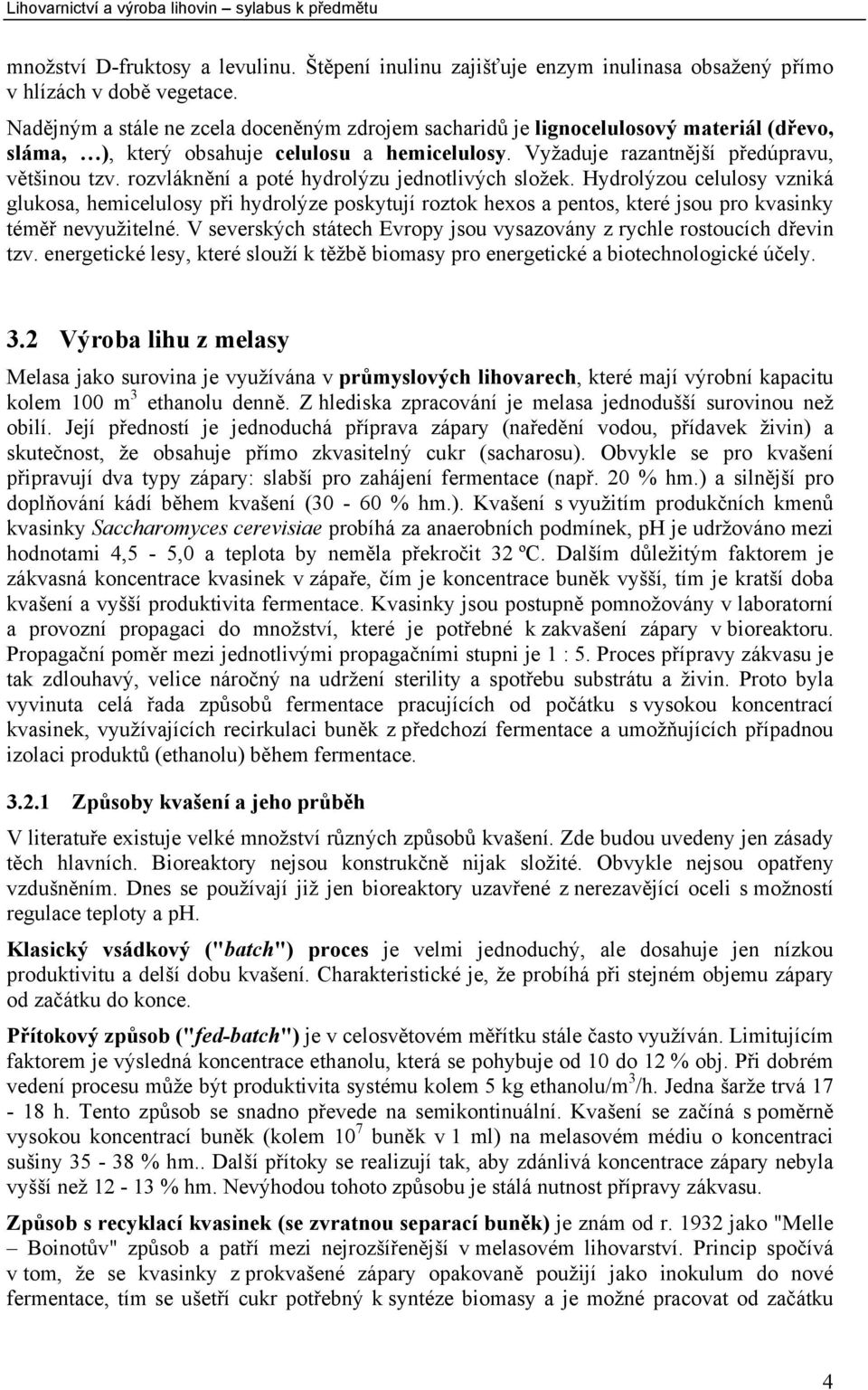 rozvláknění a poté hydrolýzu jednotlivých složek. Hydrolýzou celulosy vzniká glukosa, hemicelulosy při hydrolýze poskytují roztok hexos a pentos, které jsou pro kvasinky téměř nevyužitelné.