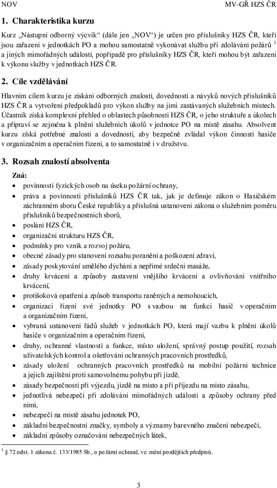 Cíle vzdělávání Hlavním cílem kurzu je získání odborných znalostí, dovedností a návyků nových příslušníků HZS ČR a vytvoření předpokladů pro výkon služby na jimi zastávaných služebních místech.