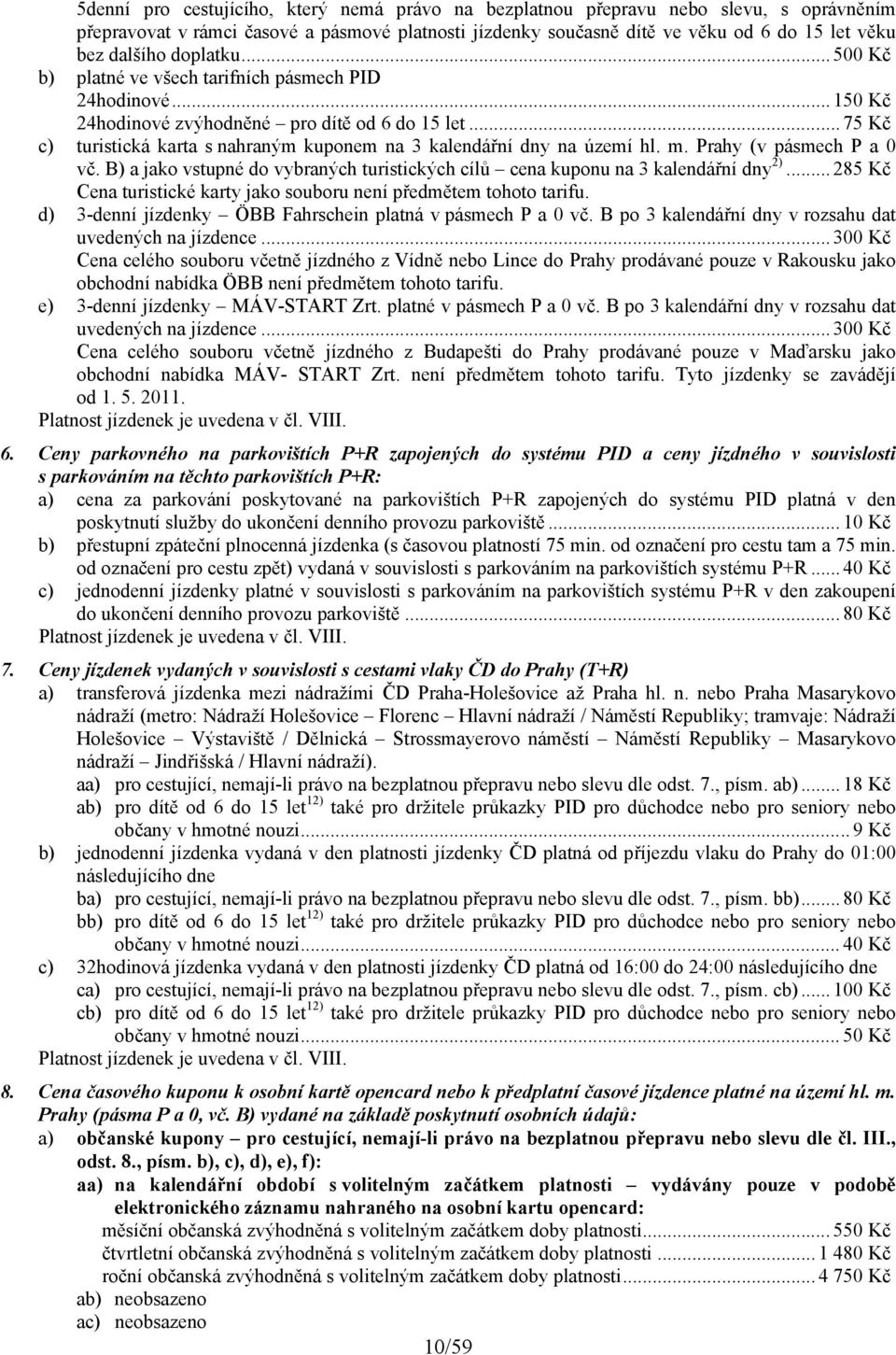 .. 75 Kč c) turistická karta s nahraným kuponem na 3 kalendářní dny na území hl. m. Prahy (v pásmech P a 0 vč. B) a jako vstupné do vybraných turistických cílů cena na 3 kalendářní dny 2).