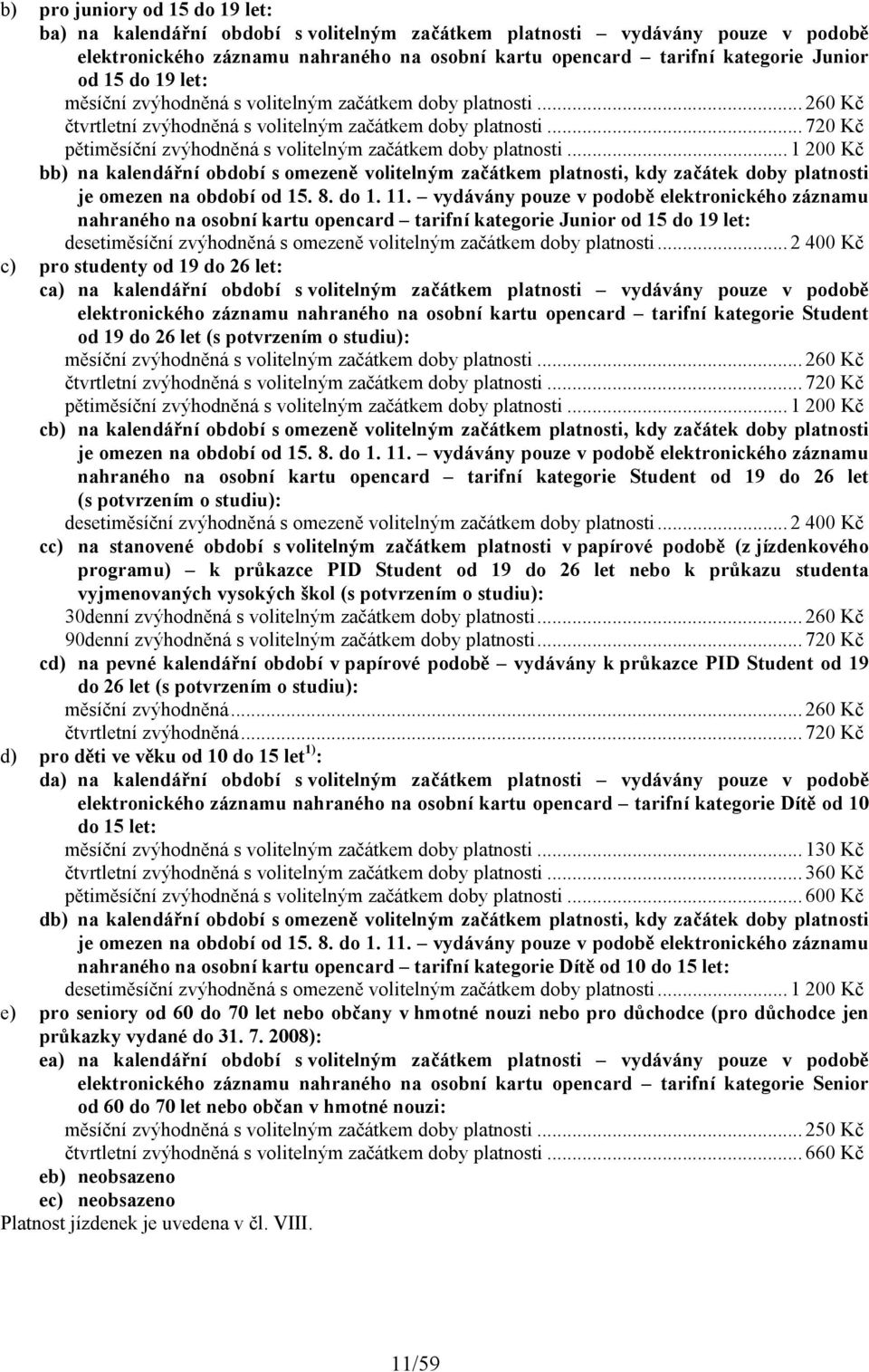 .. 720 Kč pětiměsíční zvýhodněná s volitelným začátkem doby platnosti... 1 200 Kč bb) na kalendářní období s omezeně volitelným začátkem platnosti, kdy začátek doby platnosti je omezen na období od 15.