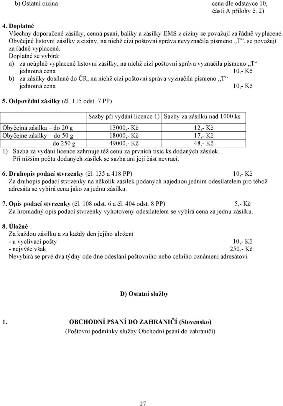 Doplatné se vybírá: a) za neúplně vyplacené listovní zásilky, na nichž cizí poštovní správa vyznačila písmeno T jednotná cena 10,- Kč b) za zásilky dosílané do ČR, na nichž cizí poštovní správa